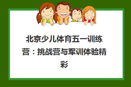 北京少儿体育五一训练营 挑战营与军训体验精彩开启