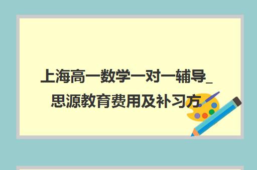 上海高一数学一对一辅导_思源教育费用及补习方案