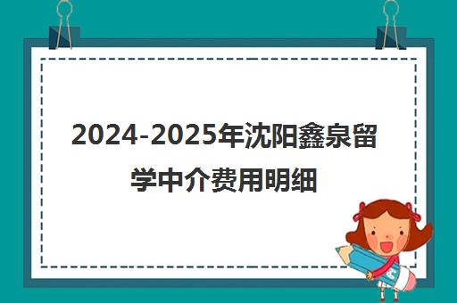 2024-2025年沈阳鑫泉留学中介费用明细与全新解析 2024-2025年沈阳鑫泉留学中介费用明细与全新解析