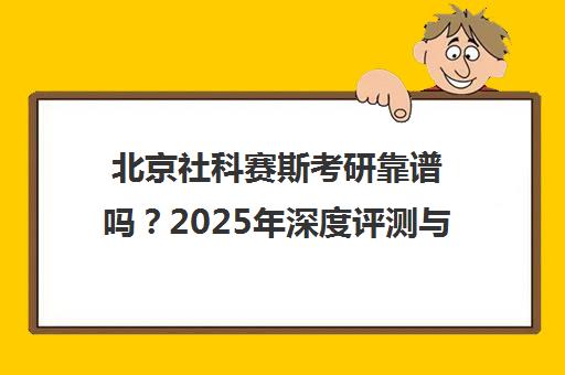北京社科赛斯考研靠谱吗？2025年深度评测与报班内幕