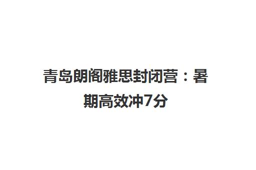 青岛朗阁雅思封闭营 暑期高效冲7分 因材施教助逆袭