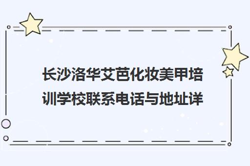 长沙洛华艾芭化妆美甲培训学校联系电话与地址详情