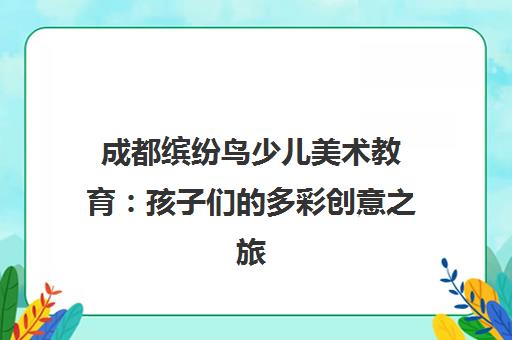 成都缤纷鸟少儿美术教育 孩子们的多彩创意之旅