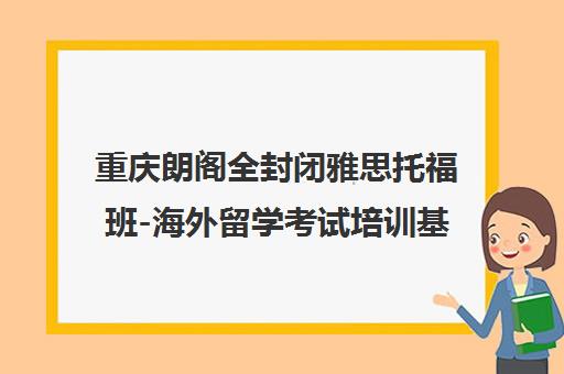 重庆朗阁全封闭雅思托福班-海外留学考试培训基地 重庆朗阁全封闭雅思托福班-海外留学考试培训基地