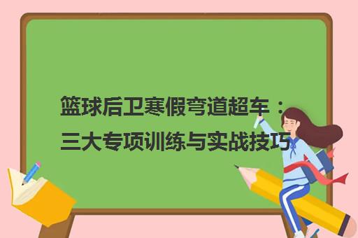 篮球后卫寒假弯道超车 三大专项训练与实战技巧