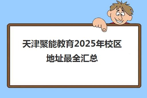 天津聚能教育2025年校区地址最全汇总（附交通路线）