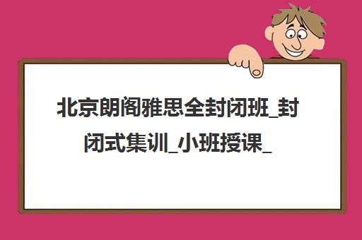 北京朗阁雅思全封闭班_封闭式集训_小班授课_短期提分