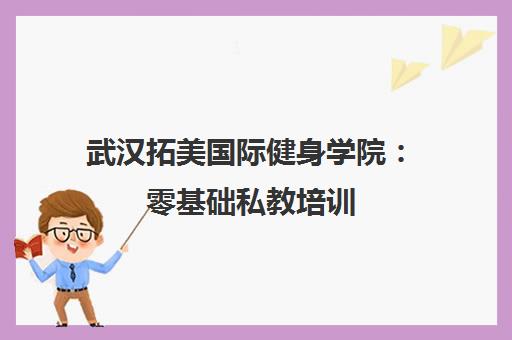 武汉拓美国际健身学院 零基础私教培训 推荐就业 颁发国家认证证书