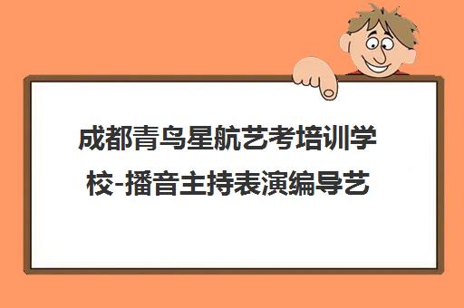 成都青鸟星航艺考培训学校-播音主持表演编导艺考培训