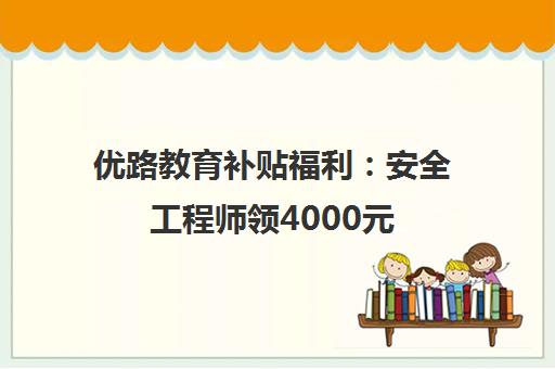 优路教育补贴福利 安全工程师领4000元 康养技能叠加优惠！