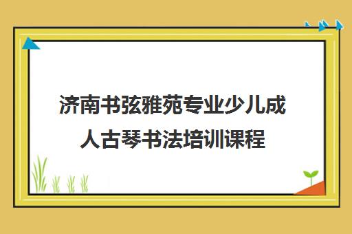 济南书弦雅苑专业少儿成人古琴书法培训课程