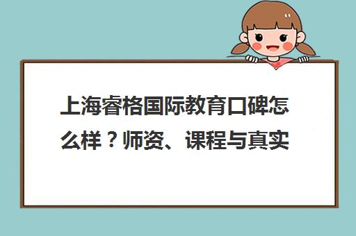 上海睿格国际教育口碑怎么样？师资、课程与真实评价一览