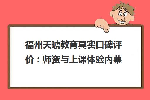福州天琥教育真实口碑评价 师资与上课体验内幕
