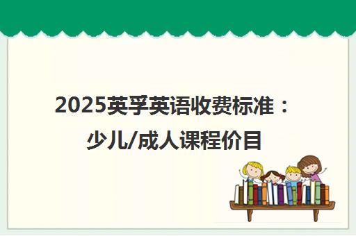 2025英孚英语收费标准 少儿/成人课程价目表一览