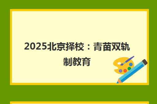 2025北京择校 青苗双轨制教育 为孩子预留双后路