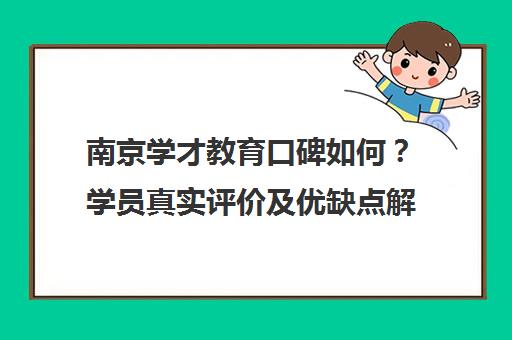 南京学才教育口碑如何？学员真实评价及优缺点解析