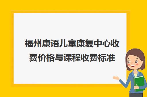 福州康语儿童康复中心收费价格与课程收费标准 福州康语儿童康复中心收费价格与课程收费标准