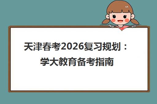 天津春考2026复习规划 学大教育备考指南