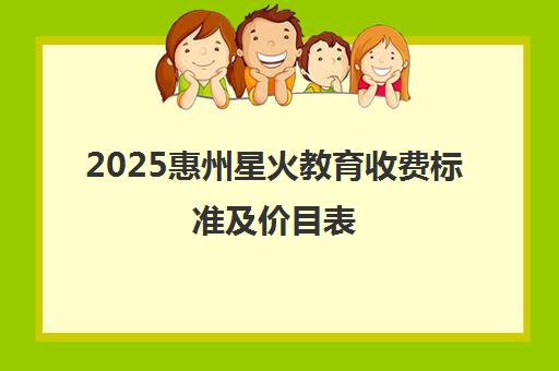 2025惠州星火教育收费标准及价目表(最新版)