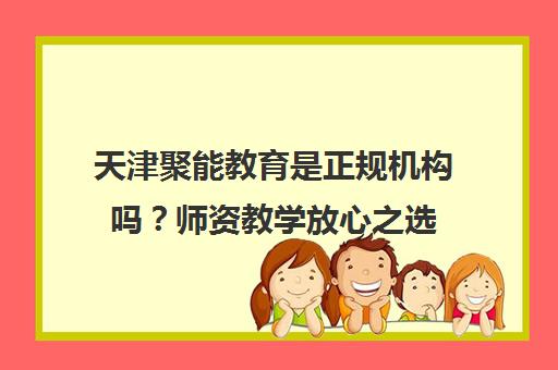 天津聚能教育是正规机构吗？师资教学放心之选