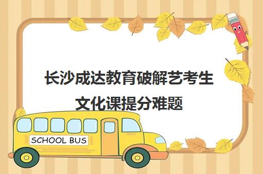 长沙成达教育破解艺考生文化课提分难题 方法真实管用