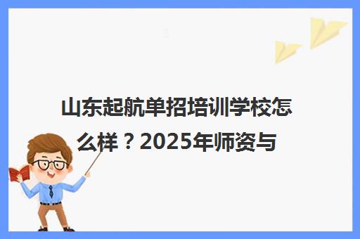 山东起航单招培训学校怎么样？2025年师资与口碑全解析