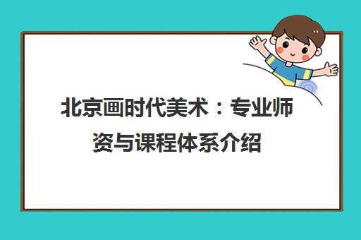 北京画时代美术 专业师资与课程体系介绍