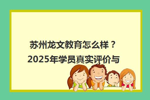 苏州龙文教育怎么样?2025年学员真实评价与课程优势解析 苏州龙文教育怎么样?2025年学员真实评价与课程优势解析