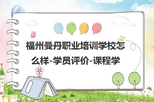 福州曼丹职业培训学校怎么样-学员评价-课程学费-师资口碑