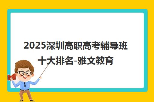 2025深圳高职高考辅导班十大排名-雅文教育学费地址点评