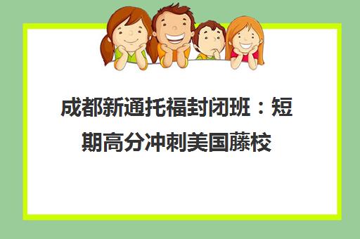 成都新通托福封闭班 短期高分冲刺美国藤校