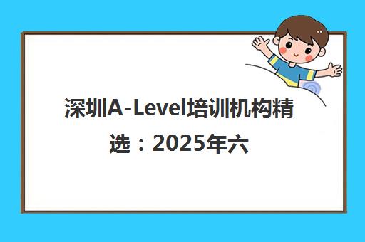 深圳A-Level培训机构精选 2025年六大口碑名校学费地址全解析