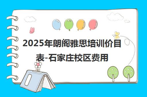2025年朗阁雅思培训价目表-石家庄校区费用一览 2025年朗阁雅思培训价目表-石家庄校区费用一览