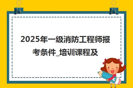2025年一级消防工程师报考条件_培训课程及备考资料-优路教育