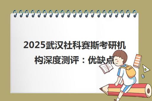 2025武汉社科赛斯考研机构深度测评 优缺点全解析与避坑指南