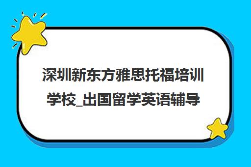 深圳新东方雅思托福培训学校_出国留学英语辅导班_师资强