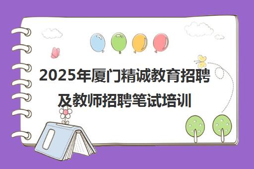2025年厦门精诚教育招聘及教师招聘笔试培训信息汇总