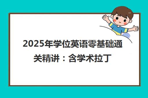 2025年学位英语零基础通关精讲:含学术拉丁语与托福班 2025年学位英语零基础通关精讲:含学术拉丁语与托福班