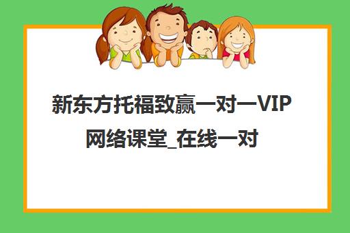 新东方托福致赢一对一VIP网络课堂_在线一对一课程 新东方托福致赢一对一VIP网络课堂_在线一对一课程