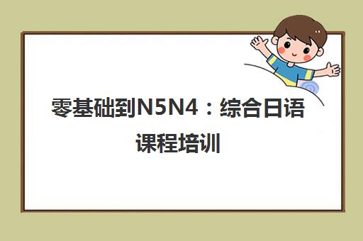 零基础到N5N4:综合日语课程培训(北京语言大学/上海班) 零基础到N5N4:综合日语课程培训(北京语言大学/上海班)