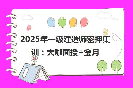 2025年一级建造师密押集训:大咖面授+金月建筑讲义+宿吉南管理母题 2025年一级建造师密押集训:大咖面授+金月建筑讲义+宿吉南管理母题