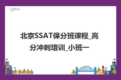 北京SSAT保分班课程_高分冲刺培训_小班一对一授课