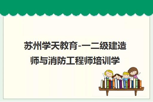 苏州学天教育-一二级建造师与消防工程师培训学校【官网】 苏州学天教育-一二级建造师与消防工程师培训学校【官网】