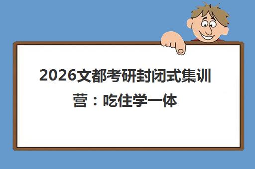 2026文都考研封闭式集训营 吃住学一体 免费试听报名 2026文都考研封闭式集训营 吃住学一体 免费试听报名