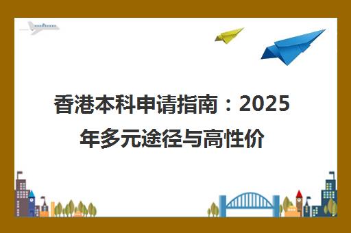 香港本科申请指南：2025年多元途径与高性价比项目解析