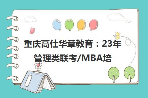 重庆高仕华章教育 23年管理类联考/MBA培训专家_备考干货汇总