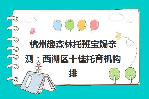 杭州趣森林托班宝妈亲测 西湖区十佳托育机构排行榜 杭州趣森林托班宝妈亲测 西湖区十佳托育机构排行榜