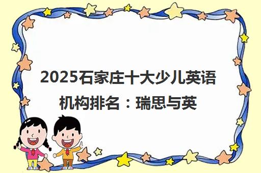 2025石家庄十大少儿英语机构排名 瑞思与英孚谁更优?