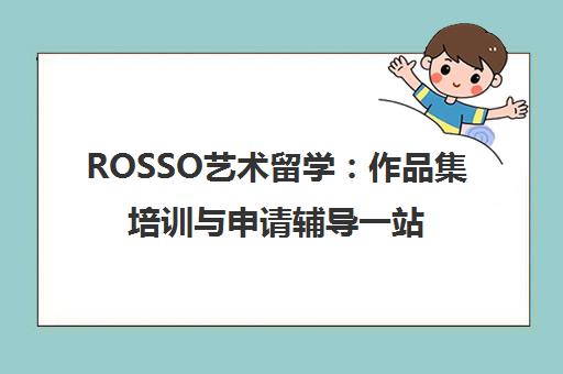 ROSSO艺术留学 作品集培训与申请辅导一站式服务