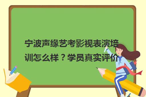 宁波声缘艺考影视表演培训怎么样?学员真实评价揭秘